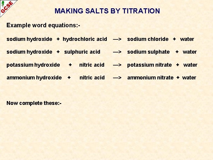 MAKING SALTS BY TITRATION Example word equations: sodium hydroxide + hydrochloric acid —> sodium