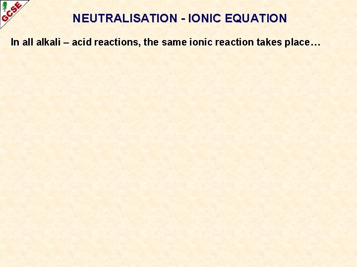 NEUTRALISATION - IONIC EQUATION In all alkali – acid reactions, the same ionic reaction