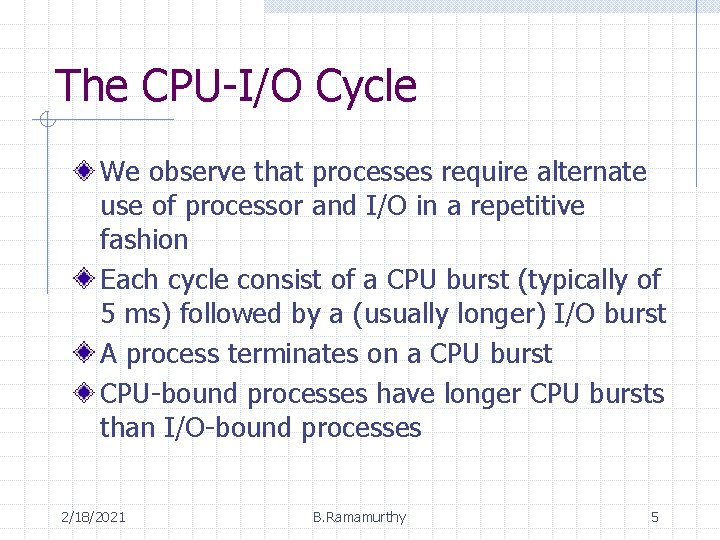The CPU-I/O Cycle We observe that processes require alternate use of processor and I/O