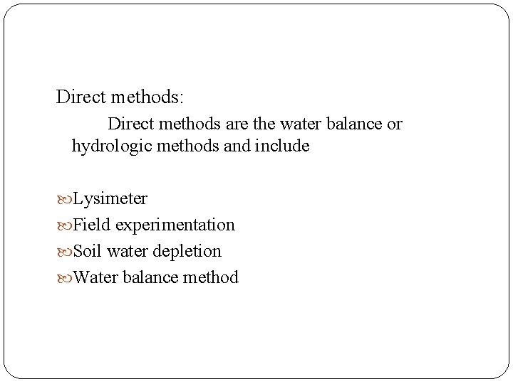 Direct methods: Direct methods are the water balance or hydrologic methods and include Lysimeter