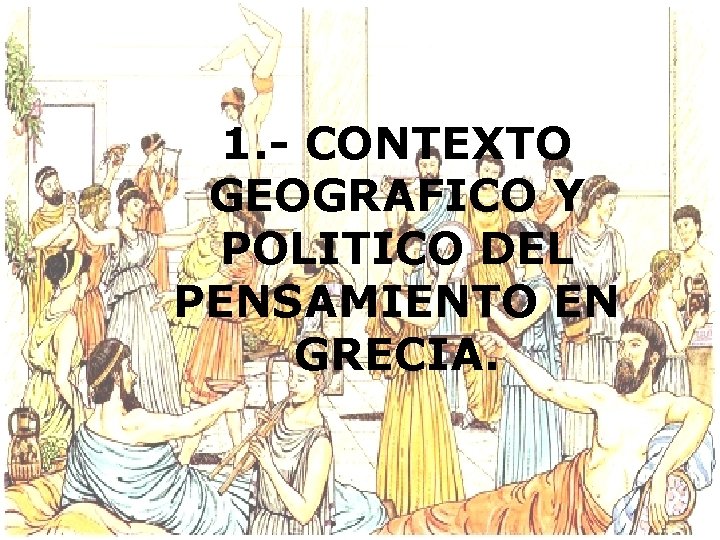 1. - CONTEXTO GEOGRAFICO Y POLITICO DEL PENSAMIENTO EN GRECIA. 