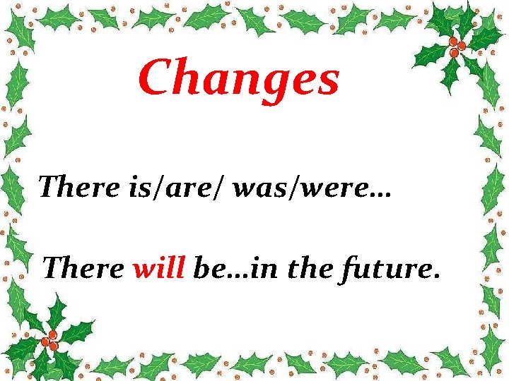 Changes There is/are/ was/were… There will be…in the future. 