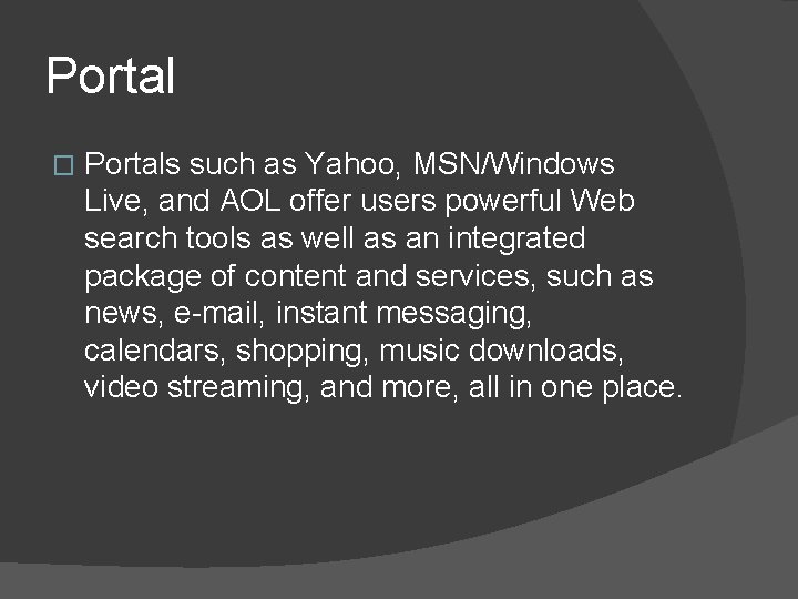 Portal � Portals such as Yahoo, MSN/Windows Live, and AOL offer users powerful Web