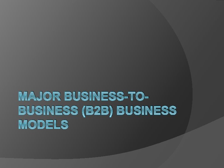 MAJOR BUSINESS-TOBUSINESS (B 2 B) BUSINESS MODELS 