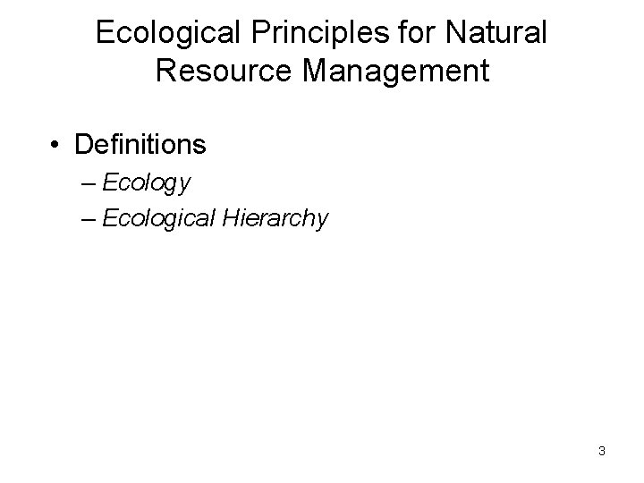 Ecological Principles for Natural Resource Management • Definitions – Ecology – Ecological Hierarchy 3 Ecological Principles for Natural Resource Management • Definitions – Ecology – Ecological Hierarchy 3
