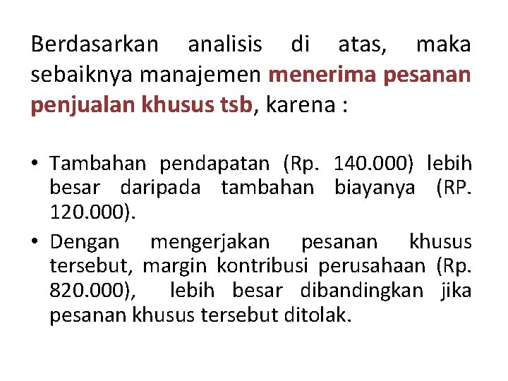 Berdasarkan analisis di atas, maka sebaiknya manajemen menerima pesanan penjualan khusus tsb, karena : Berdasarkan analisis di atas, maka sebaiknya manajemen menerima pesanan penjualan khusus tsb, karena :