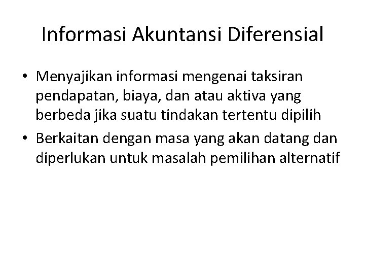 Informasi Akuntansi Diferensial • Menyajikan informasi mengenai taksiran pendapatan, biaya, dan atau aktiva yang Informasi Akuntansi Diferensial • Menyajikan informasi mengenai taksiran pendapatan, biaya, dan atau aktiva yang
