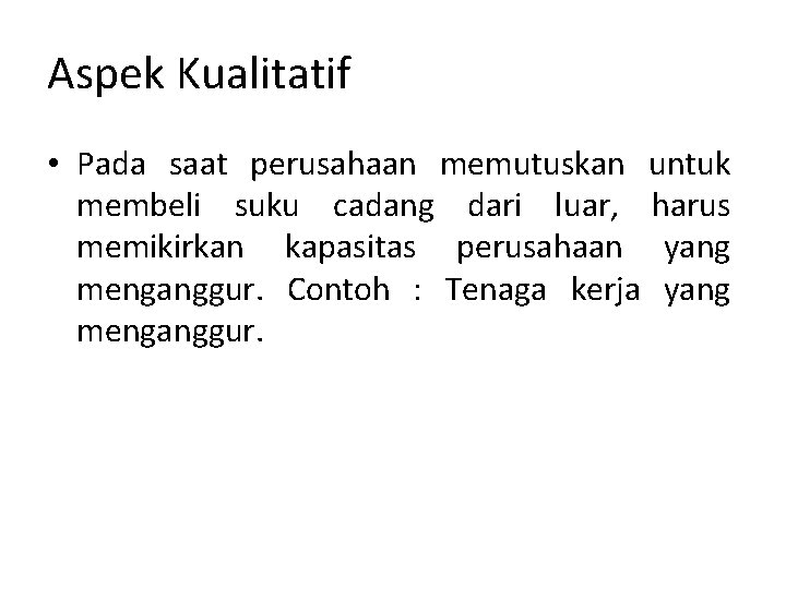 Aspek Kualitatif • Pada saat perusahaan memutuskan untuk membeli suku cadang dari luar, harus