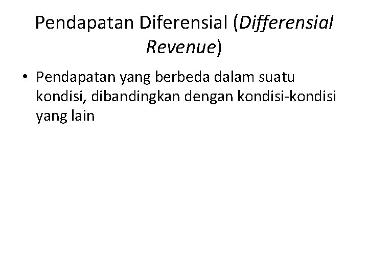 Pendapatan Diferensial (Differensial Revenue) • Pendapatan yang berbeda dalam suatu kondisi, dibandingkan dengan kondisi-kondisi Pendapatan Diferensial (Differensial Revenue) • Pendapatan yang berbeda dalam suatu kondisi, dibandingkan dengan kondisi-kondisi