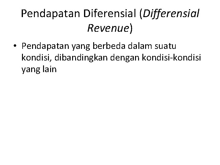 Pendapatan Diferensial (Differensial Revenue) • Pendapatan yang berbeda dalam suatu kondisi, dibandingkan dengan kondisi-kondisi