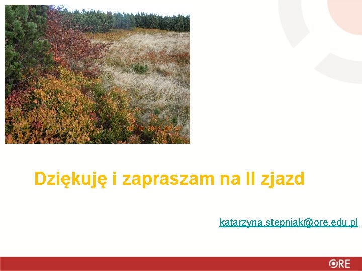 Dziękuję i zapraszam na II zjazd katarzyna. stepniak@ore. edu. pl 