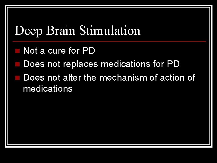 Deep Brain Stimulation Not a cure for PD n Does not replaces medications for