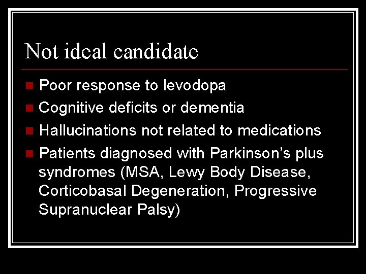 Not ideal candidate Poor response to levodopa n Cognitive deficits or dementia n Hallucinations