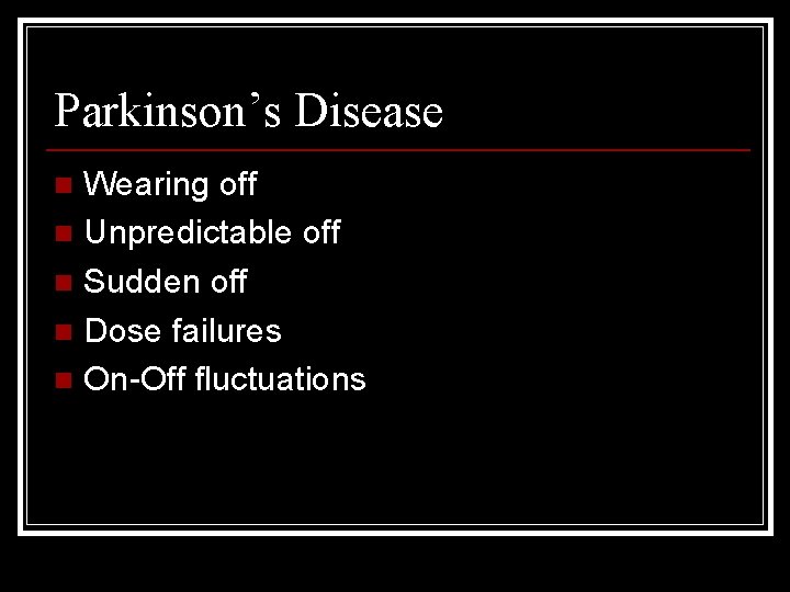 Parkinson’s Disease Wearing off n Unpredictable off n Sudden off n Dose failures n
