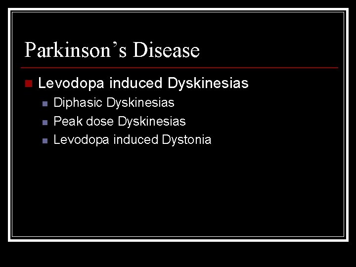 Parkinson’s Disease n Levodopa induced Dyskinesias n n n Diphasic Dyskinesias Peak dose Dyskinesias