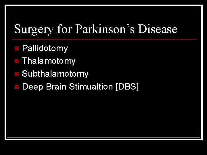 Surgery for Parkinson’s Disease Pallidotomy n Thalamotomy n Subthalamotomy n Deep Brain Stimualtion [DBS]