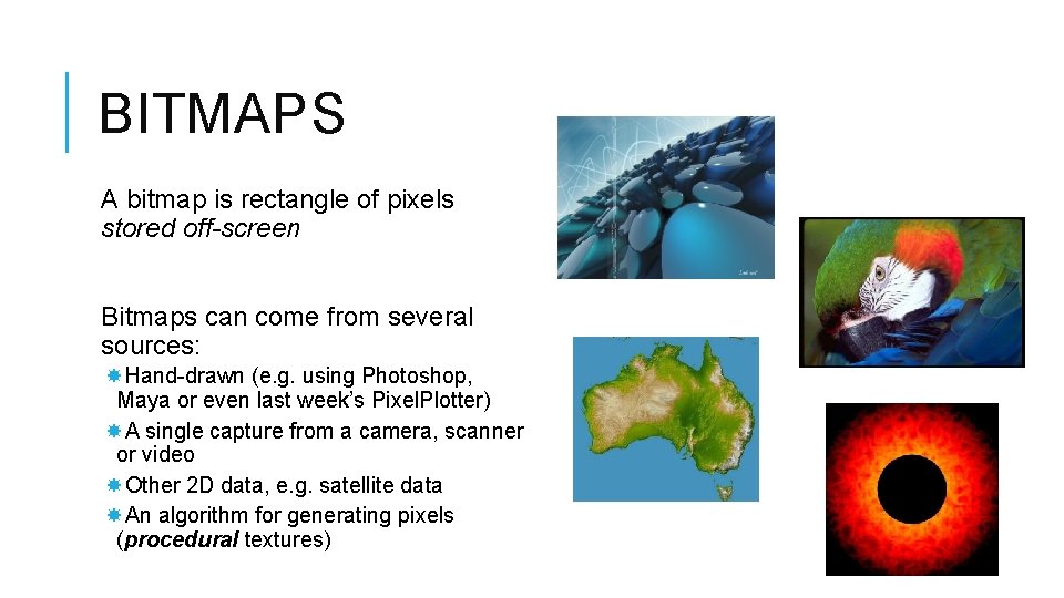 BITMAPS A bitmap is rectangle of pixels stored off-screen Bitmaps can come from several