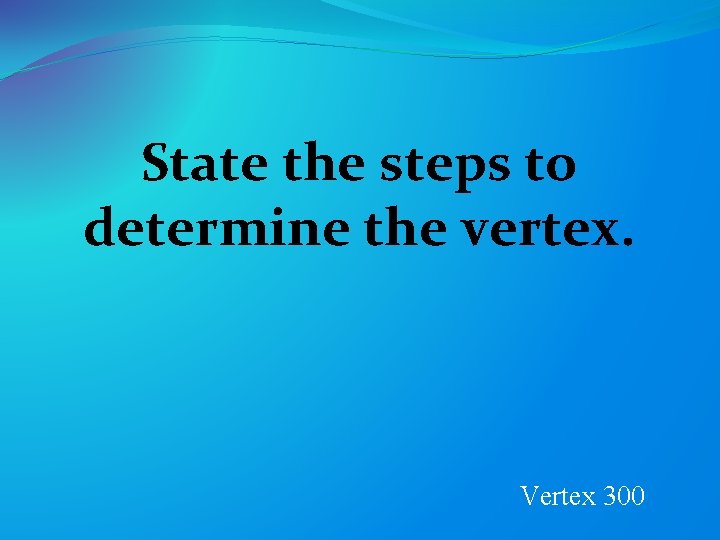 State the steps to determine the vertex. Vertex 300 