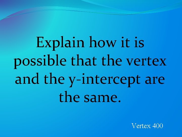 Explain how it is possible that the vertex and the y-intercept are the same.