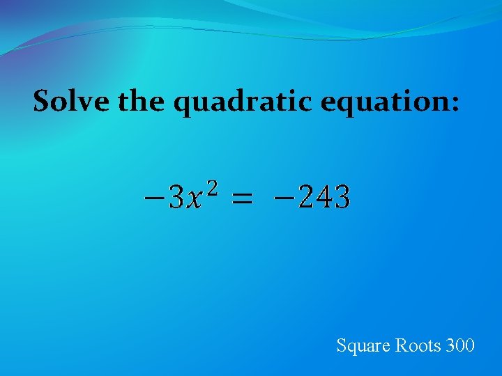 Solve the quadratic equation: Square Roots 300 