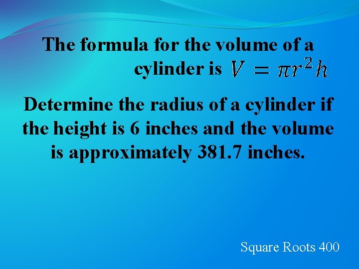 The formula for the volume of a cylinder is Determine the radius of a