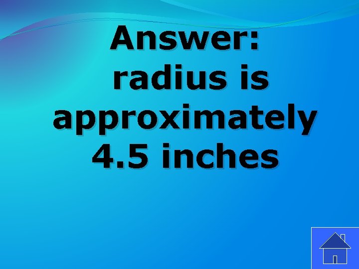 Answer: radius is approximately 4. 5 inches 