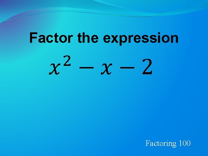 Factor the expression Factoring 100 