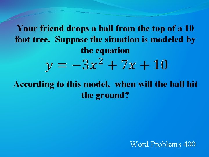 Your friend drops a ball from the top of a 10 foot tree. Suppose