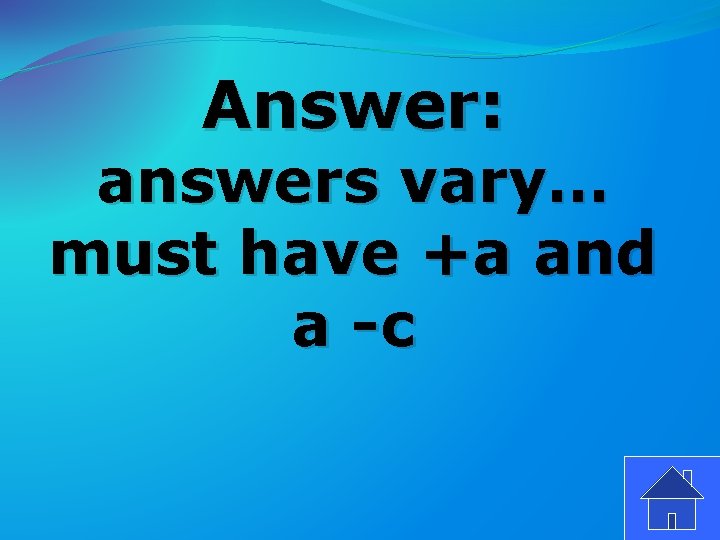 Answer: answers vary… must have +a and a -c 