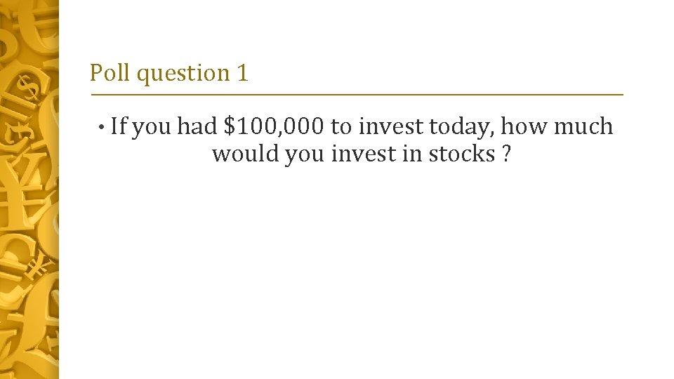 Poll question 1 • If you had $100, 000 to invest today, how much