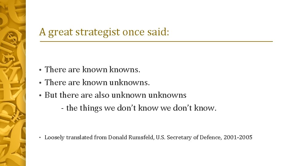 A great strategist once said: There are knowns. • There are known unknowns. •