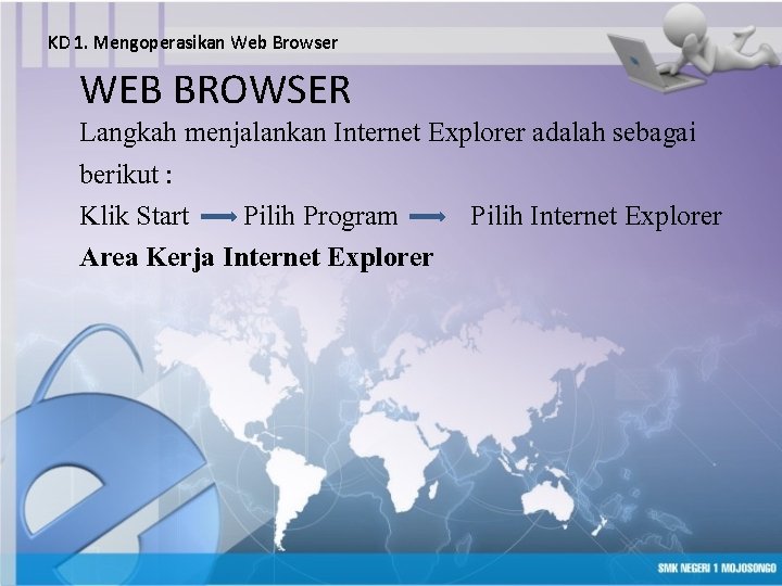 KD 1. Mengoperasikan Web Browser WEB BROWSER Langkah menjalankan Internet Explorer adalah sebagai berikut