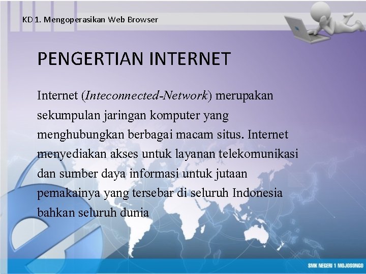 KD 1. Mengoperasikan Web Browser PENGERTIAN INTERNET Internet (Inteconnected-Network) merupakan sekumpulan jaringan komputer yang