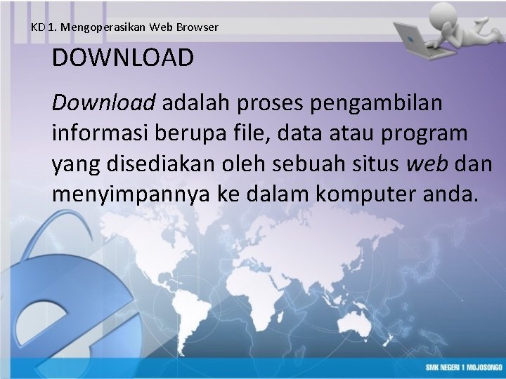 KD 1. Mengoperasikan Web Browser DOWNLOAD Download adalah proses pengambilan informasi berupa file, data