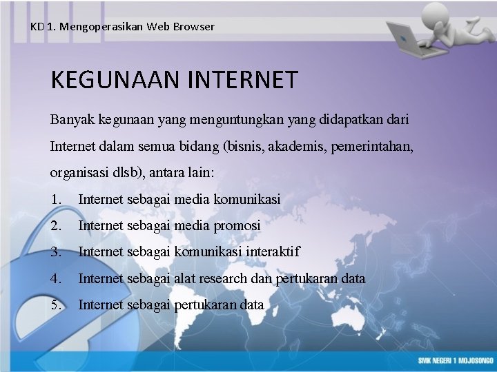 KD 1. Mengoperasikan Web Browser KEGUNAAN INTERNET Banyak kegunaan yang menguntungkan yang didapatkan dari