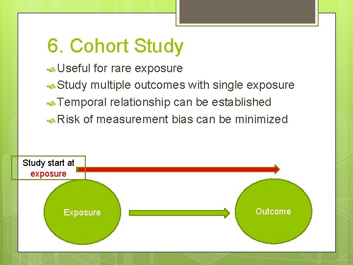 6. Cohort Study Useful for rare exposure Study multiple outcomes with single exposure Temporal