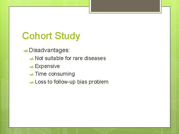 Cohort Study Disadvantages: Not suitable for rare diseases Expensive Time consuming Loss to follow-up