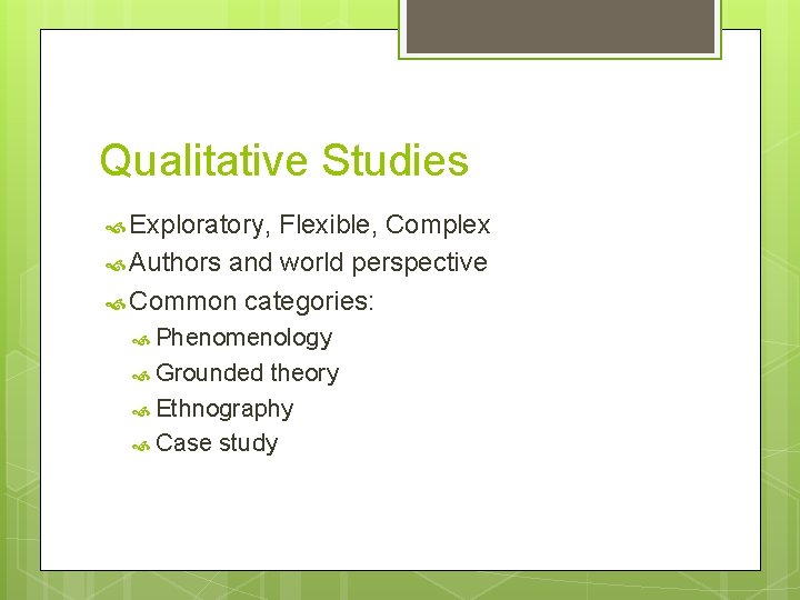 Qualitative Studies Exploratory, Flexible, Complex Authors and world perspective Common categories: Phenomenology Grounded theory
