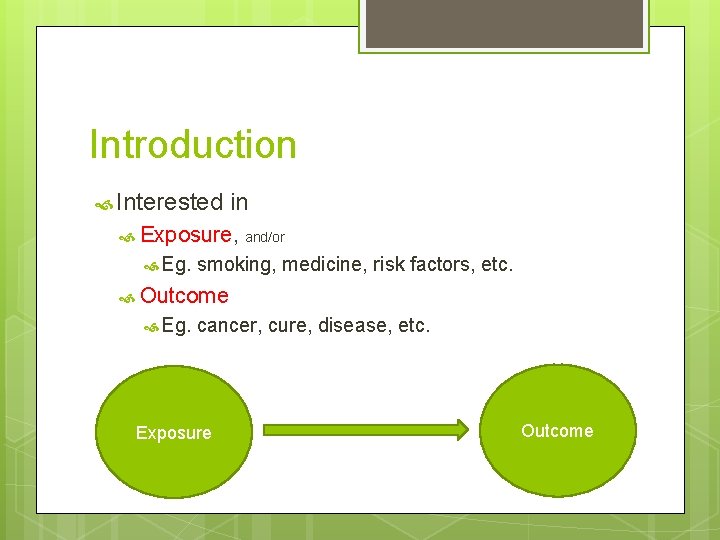 Introduction Interested in Exposure, and/or Eg. smoking, medicine, risk factors, etc. Outcome Eg. cancer,