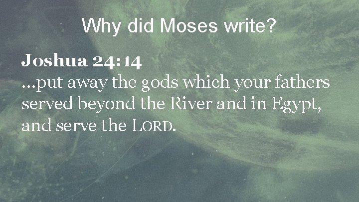 Why did Moses write? Joshua 24: 14. . . put away the gods which