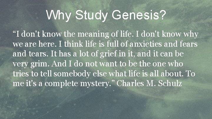 Why Study Genesis? “I don't know the meaning of life. I don't know why