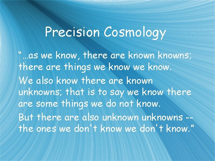 Precision Cosmology “…as we know, there are knowns; there are things we know. We