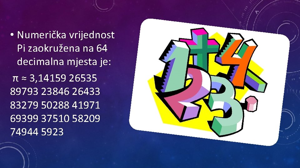  • Numerička vrijednost Pi zaokružena na 64 decimalna mjesta je: π ≈ 3,