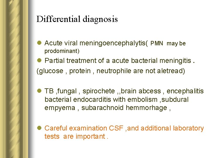 Differential diagnosis l Acute viral meningoencephalytis( PMN may be prodominant) l Partial treatment of