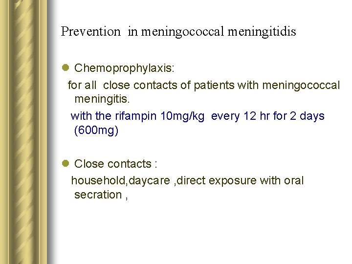 Prevention in meningococcal meningitidis l Chemoprophylaxis: for all close contacts of patients with meningococcal