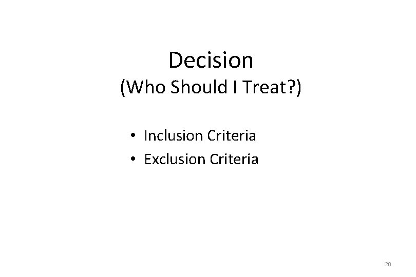 Decision (Who Should I Treat? ) • Inclusion Criteria • Exclusion Criteria 20 