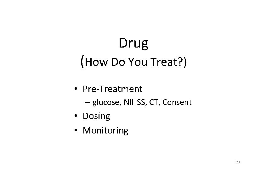 Drug (How Do You Treat? ) • Pre-Treatment – glucose, NIHSS, CT, Consent •