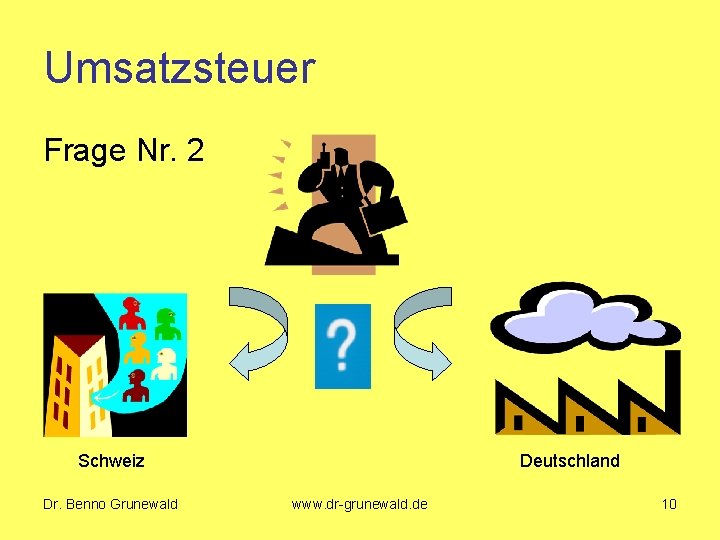 Umsatzsteuer Frage Nr. 2 Schweiz Dr. Benno Grunewald Deutschland www. dr-grunewald. de 10 