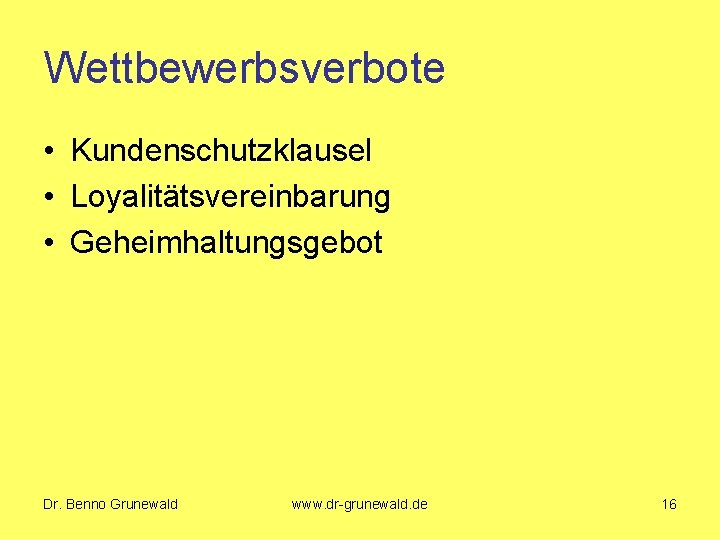 Wettbewerbsverbote • Kundenschutzklausel • Loyalitätsvereinbarung • Geheimhaltungsgebot Dr. Benno Grunewald www. dr-grunewald. de 16