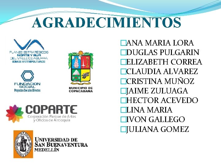 AGRADECIMIENTOS �ANA MARIA LORA �DUGLAS PULGARIN �ELIZABETH CORREA �CLAUDIA ALVAREZ �CRISTINA MUÑOZ �JAIME ZULUAGA